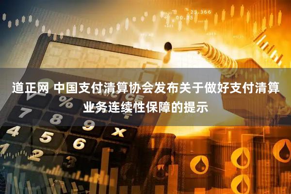 道正网 中国支付清算协会发布关于做好支付清算业务连续性保障的提示
