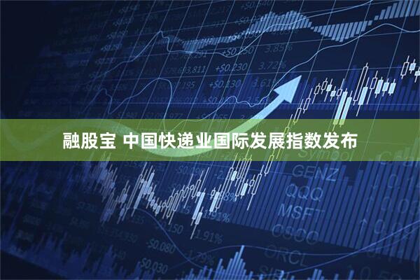 融股宝 中国快递业国际发展指数发布
