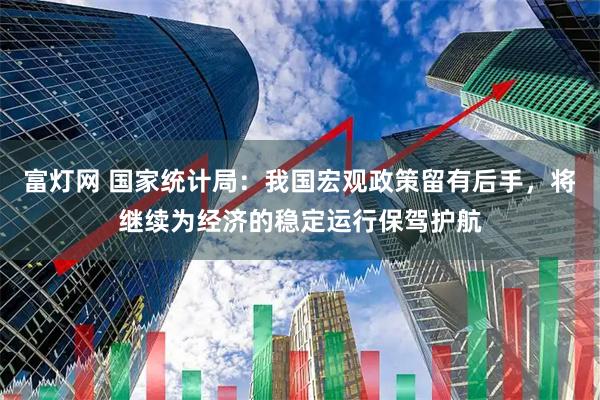 富灯网 国家统计局：我国宏观政策留有后手，将继续为经济的稳定运行保驾护航