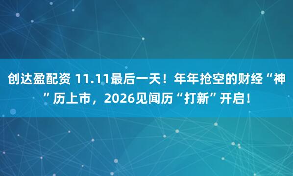 创达盈配资 11.11最后一天！年年抢空的财经“神”历上市，2026见闻历“打新”开启！