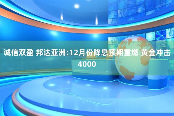 诚信双盈 邦达亚洲:12月份降息预期重燃 黄金冲击4000