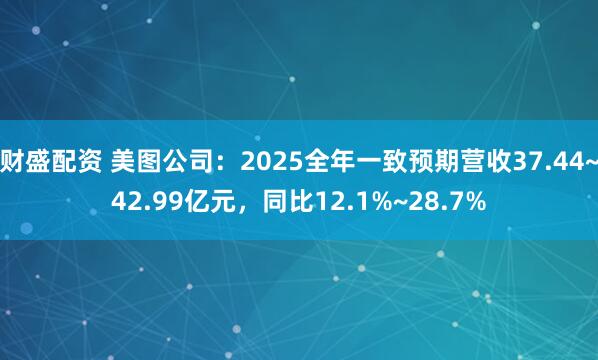 财盛配资 美图公司:2025全年一致预期营收37.44~42.99亿元,同比12.1%~28.7%