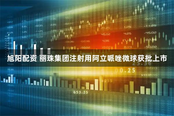 旭阳配资 丽珠集团注射用阿立哌唑微球获批上市