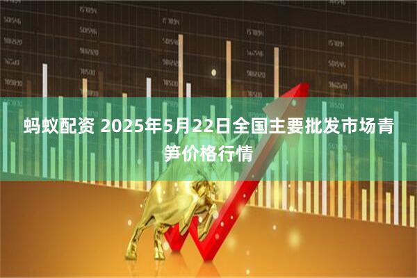蚂蚁配资 2025年5月22日全国主要批发市场青笋价格行情