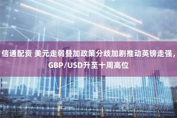 信通配资 美元走弱叠加政策分歧加剧推动英镑走强,GBP/USD升至十周高位