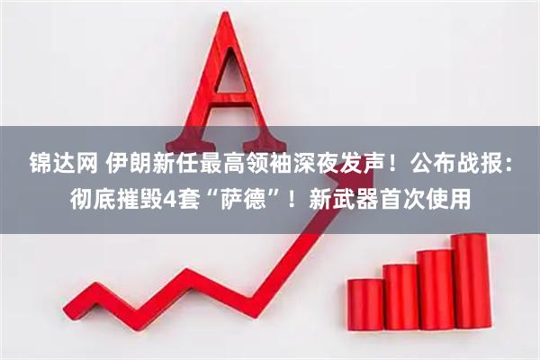 锦达网 伊朗新任最高领袖深夜发声！公布战报：彻底摧毁4套“萨德”！新武器首次使用