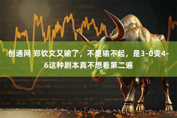 创通网 郑钦文又输了，不是输不起，是3-0变4-6这种剧本真不想看第二遍