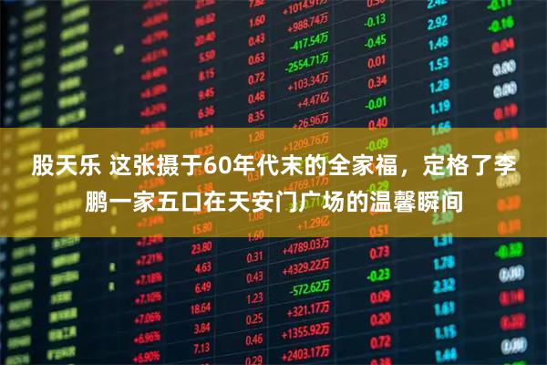 股天乐 这张摄于60年代末的全家福,定格了李鹏一家五口在天安门广场的温馨瞬间